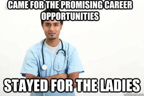 Came for the promising career opportunities Stayed for the ladies  