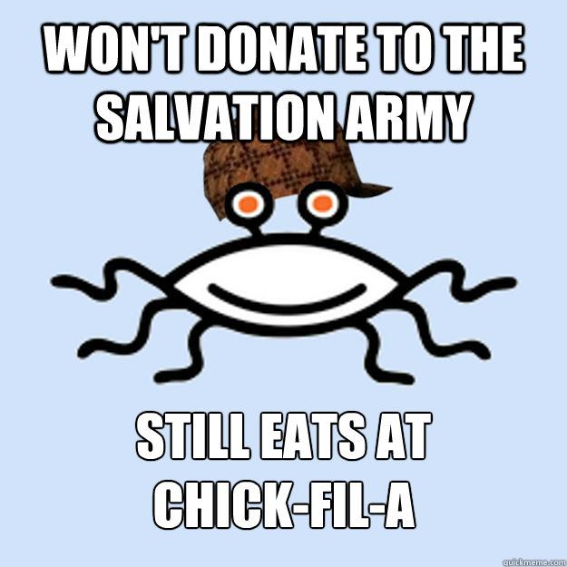 Won't donate to the Salvation Army Still eats at 
Chick-fil-A  Scumbag rAtheism