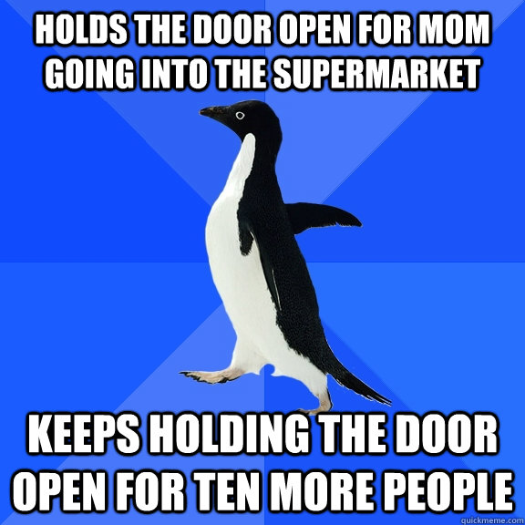 holds the door open for mom going into the supermarket keeps holding the door open for ten more people   Socially Awkward Penguin