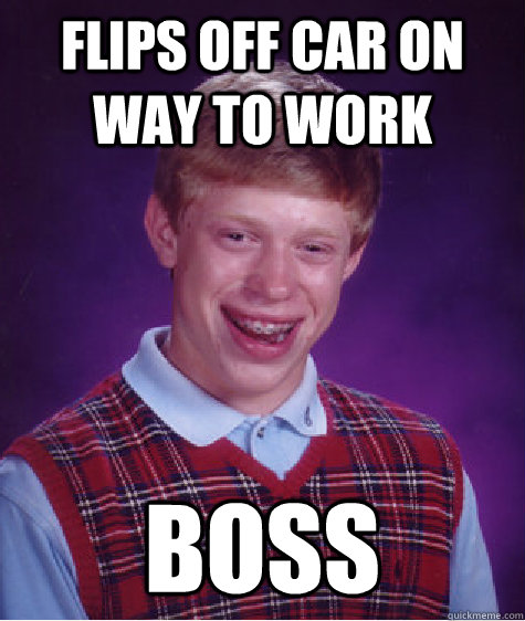 flips off car on way to work boss - flips off car on way to work boss  Bad Luck Brian