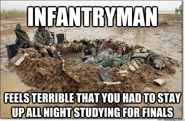 Infantryman feels terrible that you had to stay up all night studying for finals  infantry