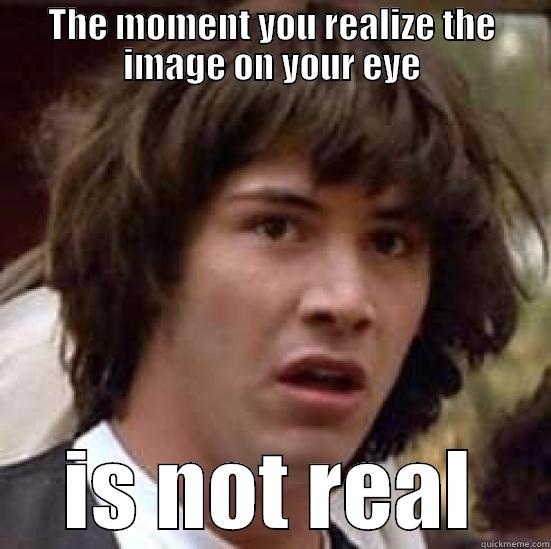 THE MOMENT YOU REALIZE THE IMAGE ON YOUR EYE IS NOT REAL conspiracy keanu