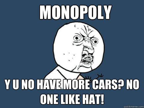 monopoly y u no have more cars? no one like hat!  Y U No
