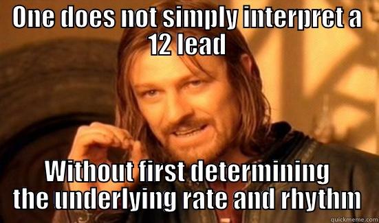 ONE DOES NOT SIMPLY INTERPRET A 12 LEAD WITHOUT FIRST DETERMINING THE UNDERLYING RATE AND RHYTHM Boromir