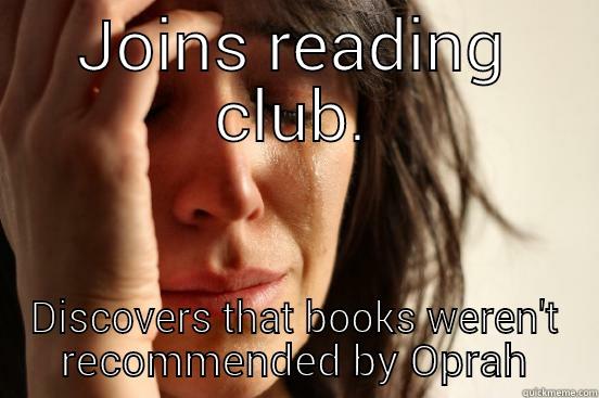 JOINS READING CLUB. DISCOVERS THAT BOOKS WEREN'T RECOMMENDED BY OPRAH First World Problems