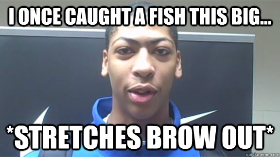 I ONCE CAUGHT A FISH THIS BIG... *STRETCHES BROW OUT*  Anthony davis
