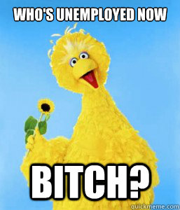 Who's Unemployed Now Bitch? - Who's Unemployed Now Bitch?  Unemployed Big Bird