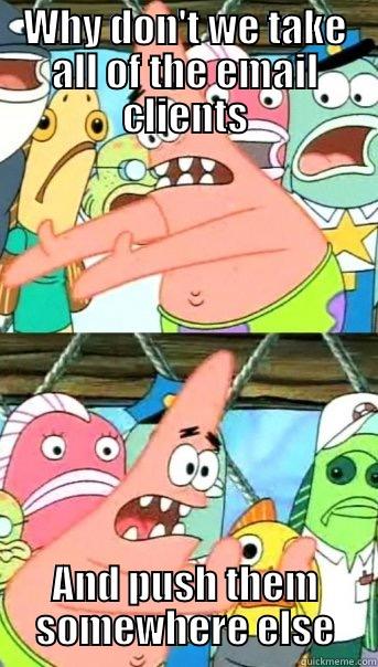 WHY DON'T WE TAKE ALL OF THE EMAIL CLIENTS AND PUSH THEM SOMEWHERE ELSE Push it somewhere else Patrick