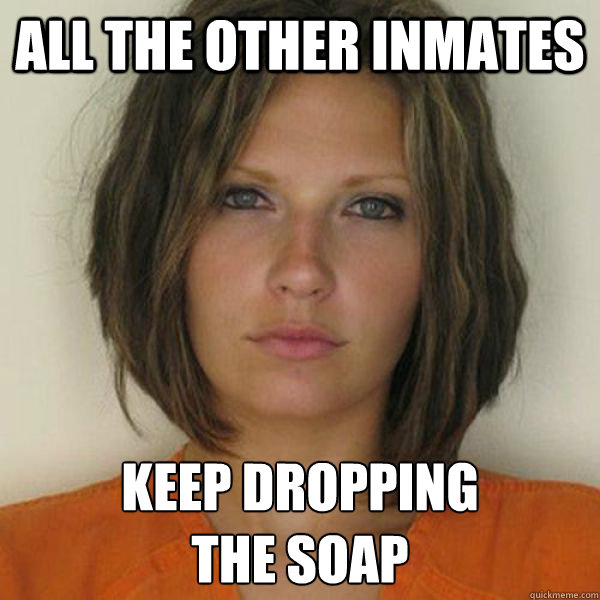 all the other inmates keep dropping
the soap - all the other inmates keep dropping
the soap  Attractive Convict