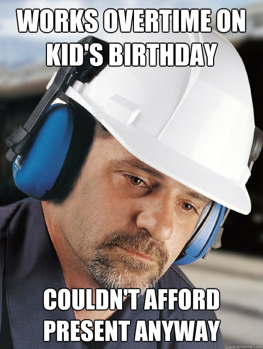 works overtime on kid's birthday couldn't afford present anyway  Disillusioned Worker Dan