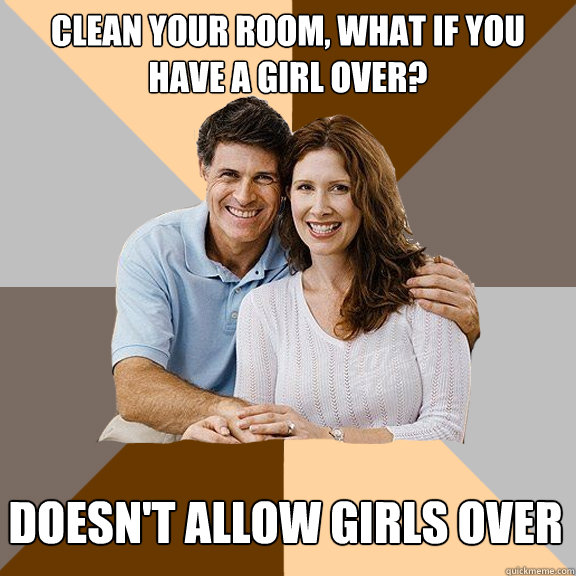 Clean your room, what if you have a girl over? Doesn't allow girls over  Scumbag Parents