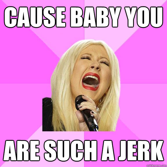 cause baby you are such a jerk  Wrong Lyrics Christina