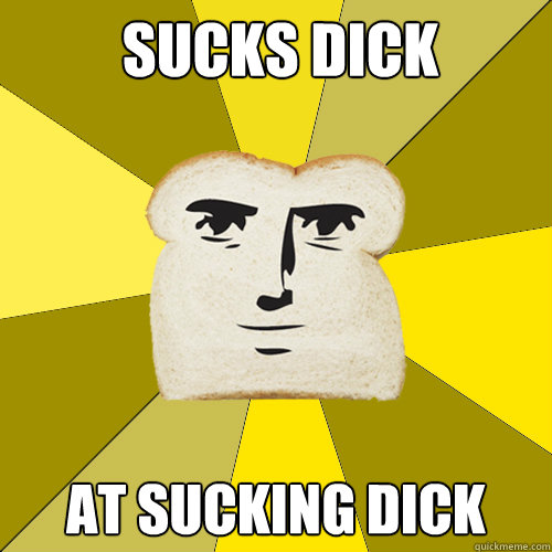 SUCKS DICK At sucking dick  Breadfriend