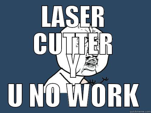 LASER CUTTER Y U NO WORK Y U No