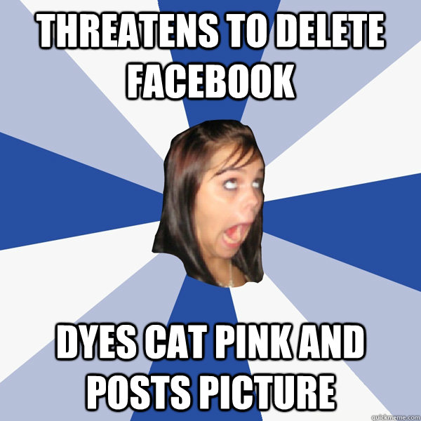 Threatens to delete facebook Dyes cat pink and posts picture  Annoying Facebook Girl