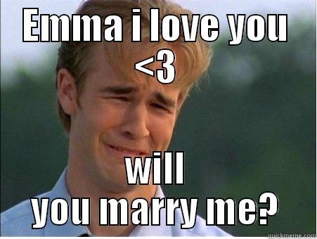 EMMA I LOVE YOU <3 WILL YOU MARRY ME? 1990s Problems
