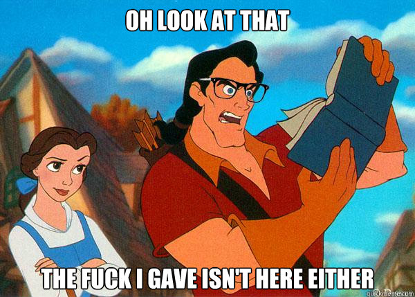 oh look at that  the fuck i gave isn't here either  - oh look at that  the fuck i gave isn't here either   Hipster Gaston