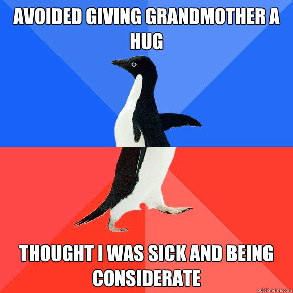 avoided giving grandmother a hug thought i was sick and being considerate  Socially Awkward Awesome Penguin