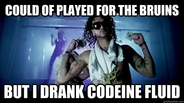 Could Of Played for the Bruins But I drank codeine fluid  