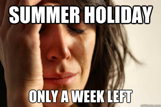 Summer holiday only a week left  First World Problems