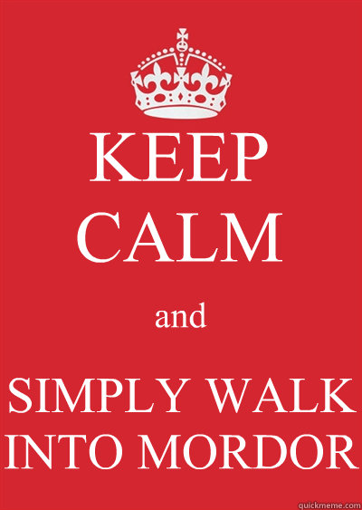 KEEP CALM and SIMPLY WALK INTO MORDOR - KEEP CALM and SIMPLY WALK INTO MORDOR  Keep calm or gtfo