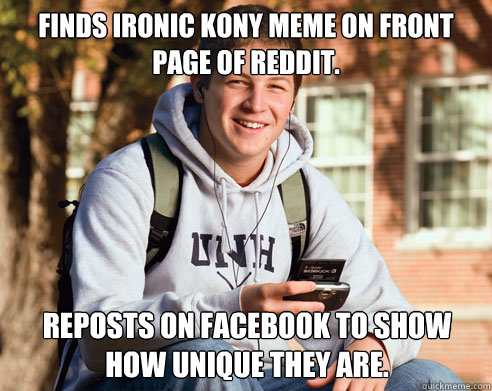 finds ironic kony meme on front page of reddit.  Reposts on facebook to show how unique they are.  College Freshman