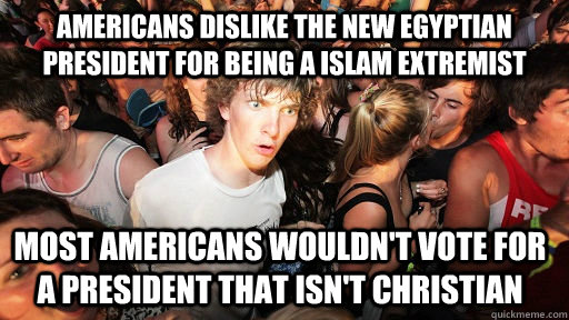 Americans dislike the new egyptian president for being a islam extremist Most americans wouldn't vote for a president that isn't christian - Americans dislike the new egyptian president for being a islam extremist Most americans wouldn't vote for a president that isn't christian  Sudden Clarity Clarence