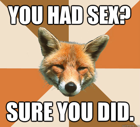 You had sex? Sure you did.  Condescending Fox