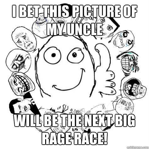 i bet this picture of my uncle will be the next big rage race!  