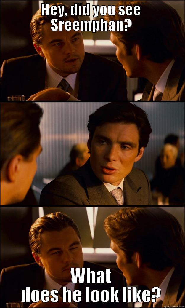 HEY, DID YOU SEE SREEMPHAN? WHAT DOES HE LOOK LIKE? Inception