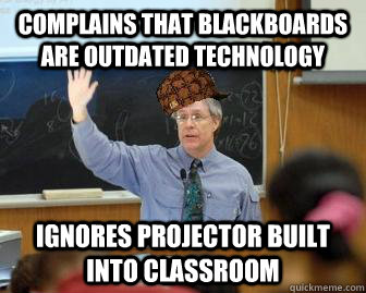 complains that blackboards are outdated technology ignores projector built into classroom  Scumbag Professor