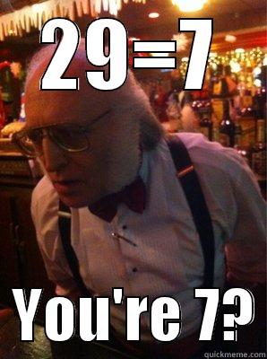 29=7   YOU'RE 7? Misc