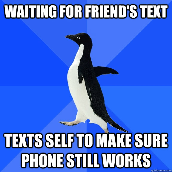 waiting for friend's text texts self to make sure phone still works  Socially Awkward Penguin