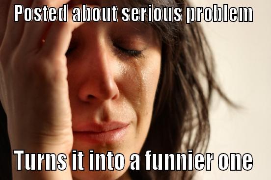 POSTED ABOUT SERIOUS PROBLEM TURNS IT INTO A FUNNIER ONE First World Problems