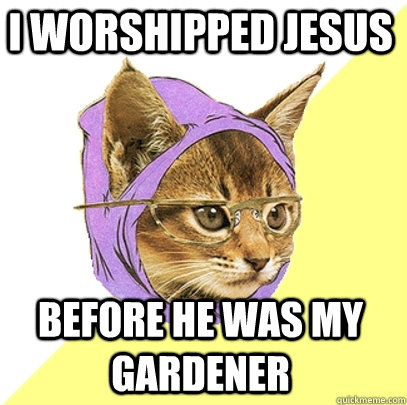 I worshipped jesus before he was my gardener  Hipster Kitty