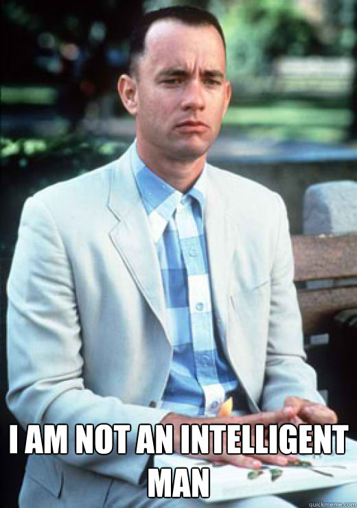  I am not an intelligent man  I am not a smart man