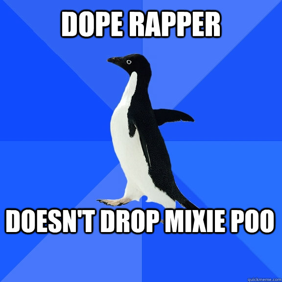 Dope rapper Doesn't drop mixie poo    Socially Awkward Penguin