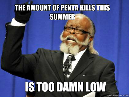 The amount of penta kills this summer is too damn low  the amount of kill stealers is to damn high