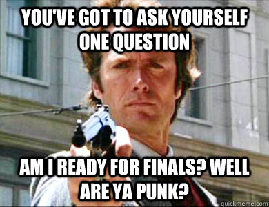 You've got to ask yourself one question Am I ready for finals? Well are ya punk? - You've got to ask yourself one question Am I ready for finals? Well are ya punk?  Courteous Clint Eastwood