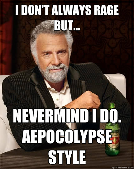 I don't always rage but... Nevermind i do. AEPOCOLYPSE STYLE  The Most Interesting Man In The World