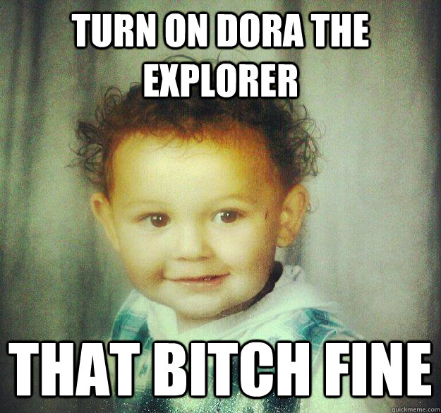 Turn on DOra the explorer that bitch fine  