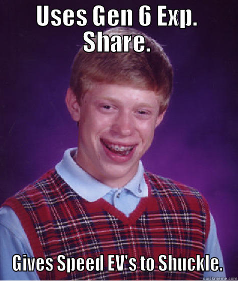 USES GEN 6 EXP. SHARE. GIVES SPEED EV'S TO SHUCKLE. Bad Luck Brian