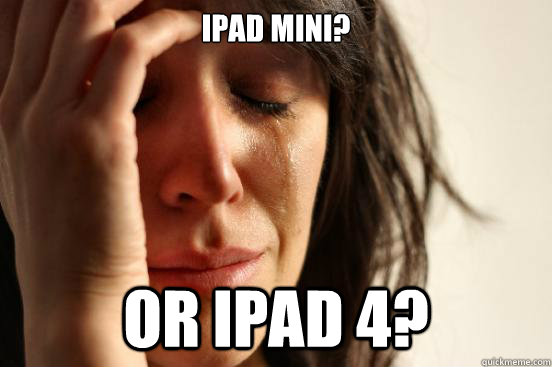 ipad Mini? Or iPAD 4?  First World Problems