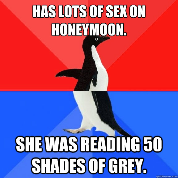 Has lots of sex on honeymoon. she was reading 50 shades of grey.  Socially Awksome Penguin