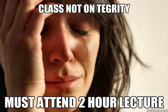 Class not on tegrity must attend 2 hour lecture  First World Problems