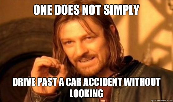 one does not simply Drive past a car accident without looking  