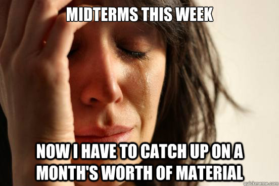 Midterms this week Now I have to catch up on a month's worth of material  First World Problems