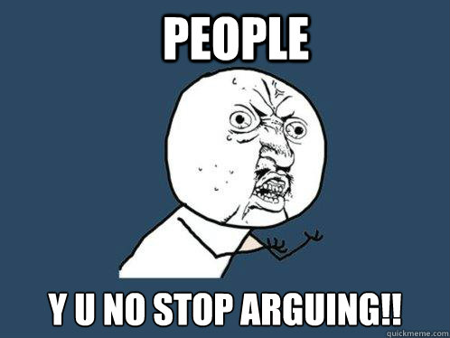 People y u no stop arguing!!  Y U No