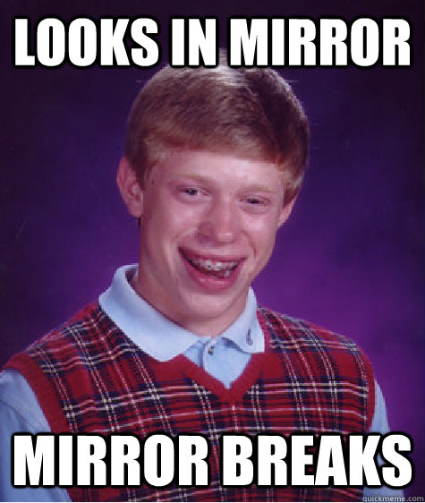 Looks in mirror mirror breaks  Bad Luck Brian