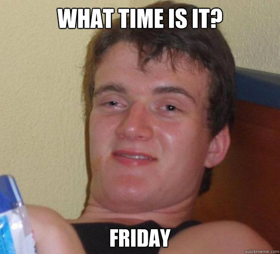 WHAT TIME IS IT? FRIDAY  Stoner Stanley